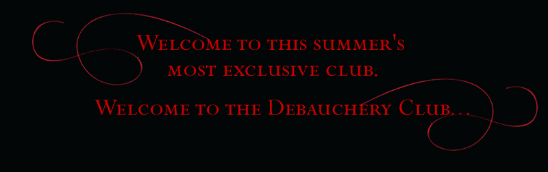 Welcome to this summer's most exclusive club. Welcome to the Debauchery Club...